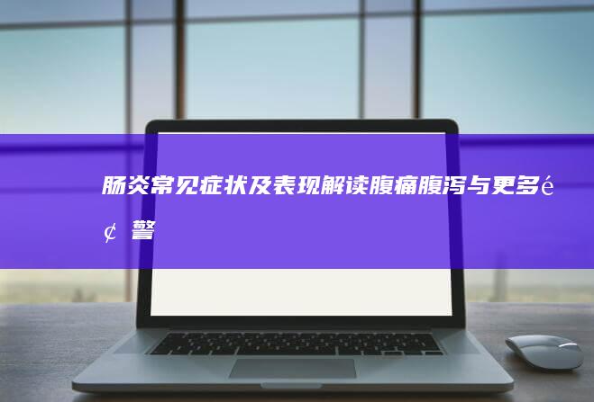 肠炎常见症状及表现解读：腹痛、腹泻与更多预警信号