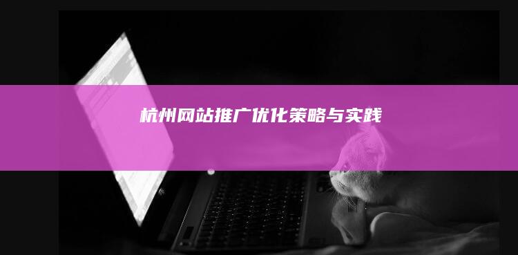 杭州网站推广优化：策略与实践